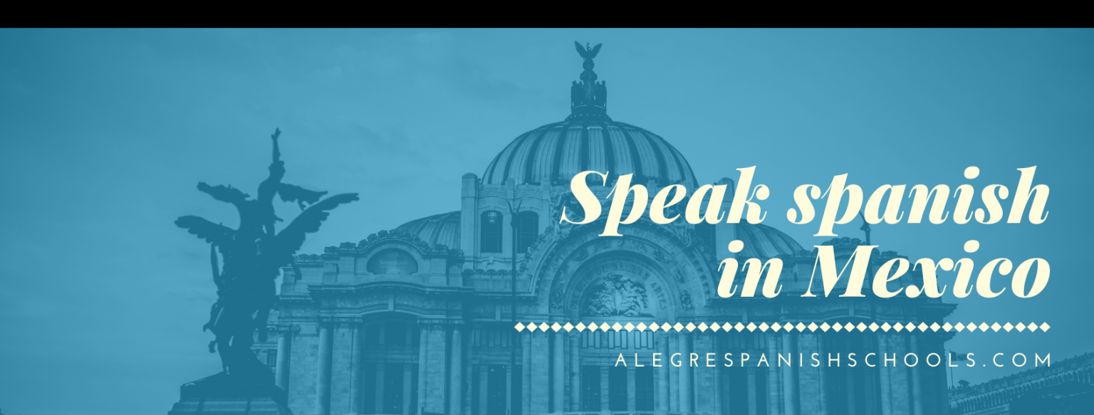 How to speak Spanish in Mexico - Alegre Spanish Schools