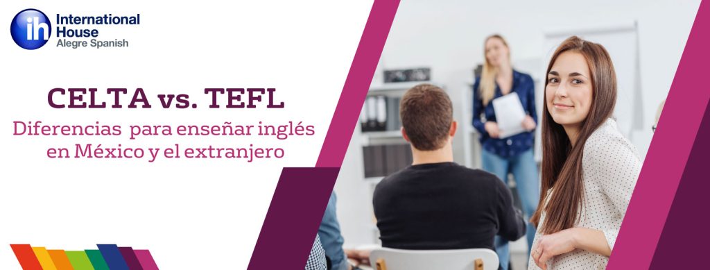 Cuál es la diferencia entre el certificado CELTA y TEFL para enseñar Inglés en México y el extranjero