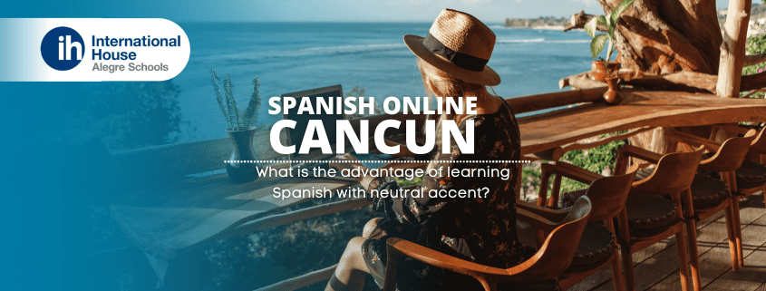 Spanish online Cancun, ¿cuál es la ventaja de aprender español con acento neutro